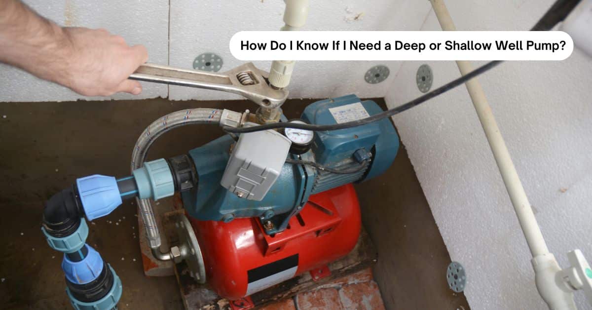 How Do I Know If I Need a Deep or Shallow Well Pump?